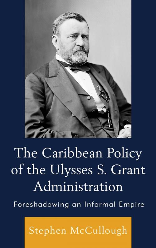 Cover of the book The Caribbean Policy of the Ulysses S. Grant Administration by Stephen McCullough, Lexington Books