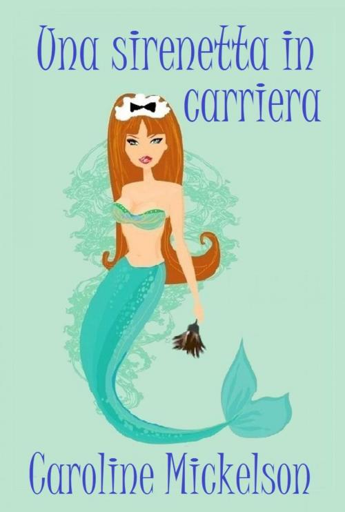 Cover of the book Una sirenetta in carriera by Caroline Mickelson, Caroline Mickelson