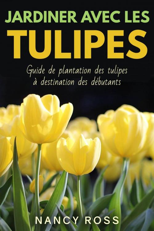 Cover of the book Jardiner avec les tulipes: Guide de plantation des tulipes à destination des débutants by Nancy Ross, Michael van der Voort