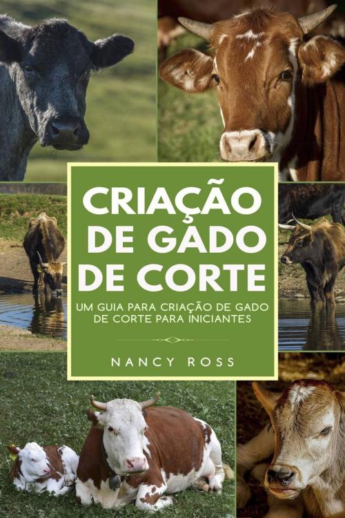 Cover of the book Criação de Gado de Corte: Um Guia para Criação de Gado de Corte para Iniciantes by Nancy Ross, Michael van der Voort