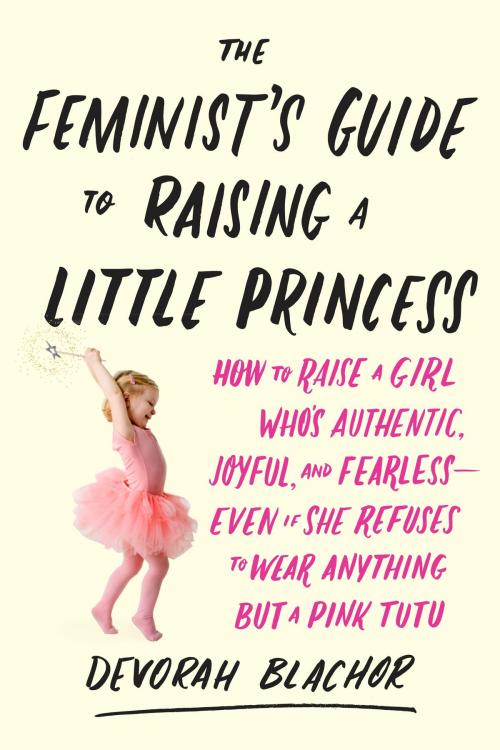 Cover of the book The Feminist's Guide to Raising a Little Princess by Devorah Blachor, Penguin Publishing Group