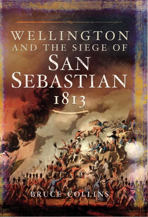 Cover of the book Wellington and the Siege of San Sebastian, 1813 by Bruce Collins, Pen and Sword