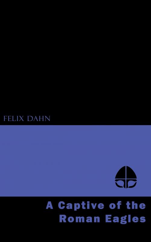 Cover of the book A Captive of the Roman Eagles by Felix Dahn, Jovian Press