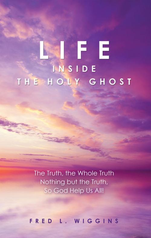 Cover of the book Life Inside the Holy Ghost by Fred L. Wiggins, iUniverse