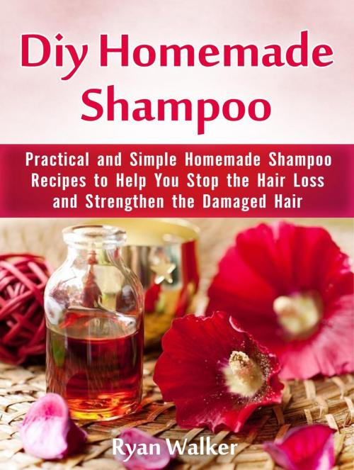 Cover of the book Diy Homemade Shampoo: Practical and Simple Homemade Shampoo Recipes to Help You Stop the Hair Loss and Strengthen the Damaged Hair by Ryan Walker, Cloud 42 Solutions