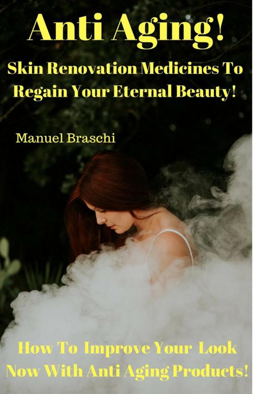 Cover of the book Anti Aging - Skin Renovation Medicines To Regain Your Eternal Beauty! How To Improve Your Look Now With Anti Aging Products! by Manuel Braschi, Manuel Braschi