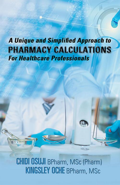 Cover of the book A Unique and Simplified Approach to Pharmacy Calculations for Healthcare Professionals by Chidi Osuji BPharm MSc Pharm, Kingsley Oche BPharm MSc, Xlibris US