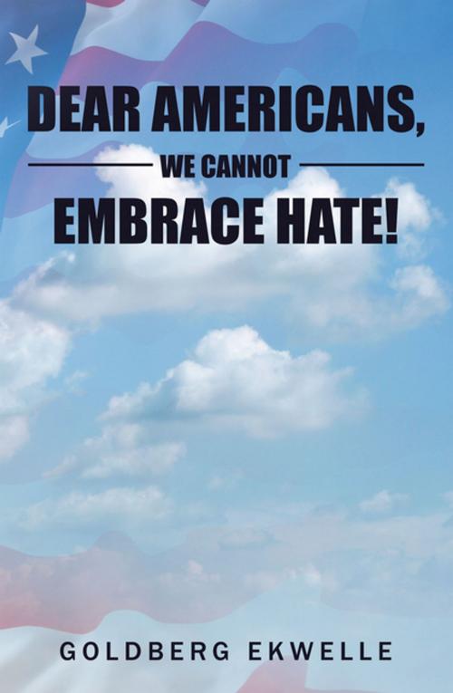Cover of the book Dear Americans, We Cannot Embrace Hate! by Goldberg Ekwelle, Xlibris US