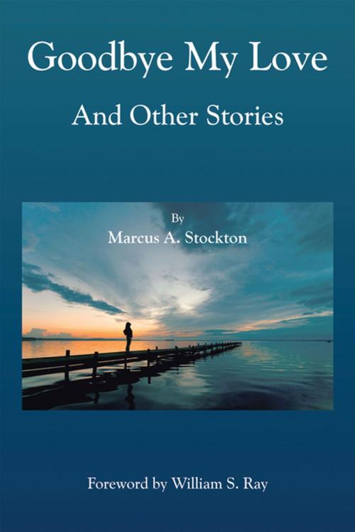 Cover of the book Goodbye My Love and Other Stories by Marcus A. Stockton, Xlibris US