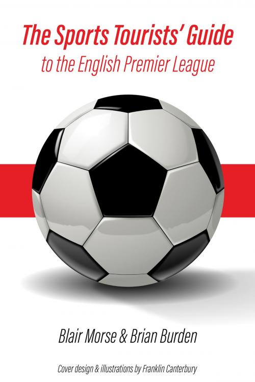 Cover of the book The Sports Tourists' Guide to the English Premier League by Blair Morse, Brian Burden, Franklin Canterbury, BookBaby
