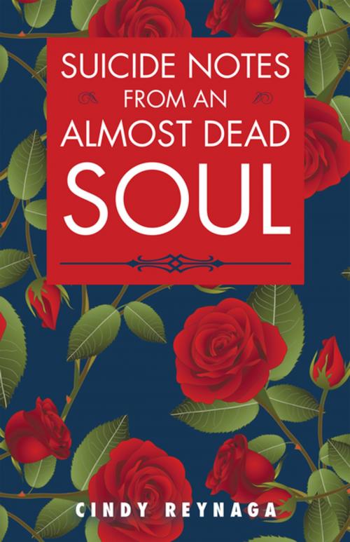 Cover of the book Suicide Notes from an Almost Dead Soul by Cindy Reynaga, AuthorHouse