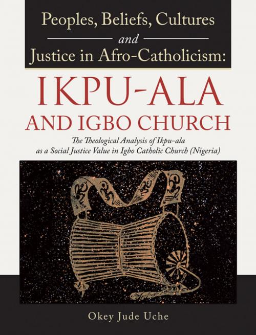Cover of the book Peoples, Beliefs, Cultures, and Justice in Afro-Catholicism: Ikpu-Ala and Igbo Church by Okey Jude Uche, AuthorHouse