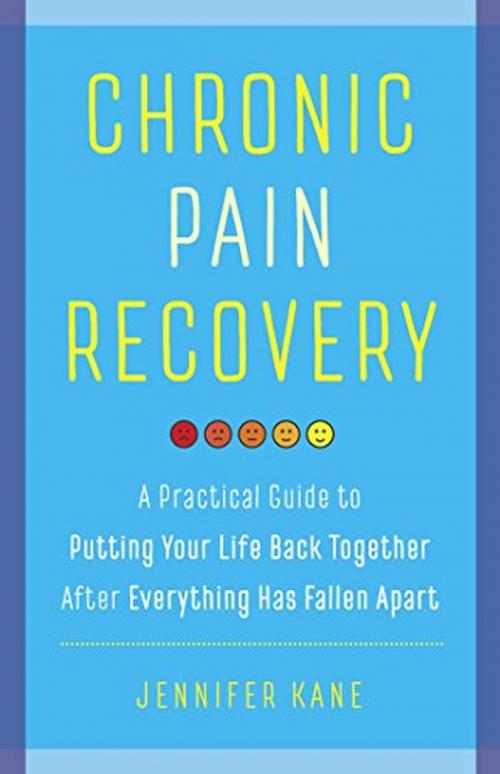 Cover of the book Chronic Pain Recovery: A Practical Guide to Putting Your Life Back Together After Everything Has Fallen Apart by Jennifer Kane, Wise Ink Creative Publishing