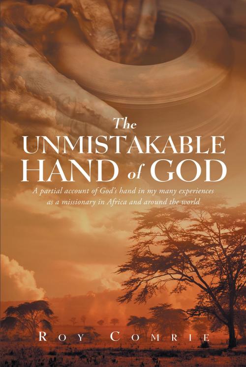 Cover of the book The Unmistakable Hand Of God by Roy Comrie, Christian Faith Publishing