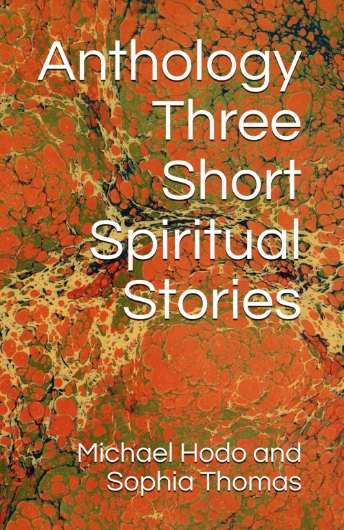 Cover of the book Anthology - Three Short Spiritual Stories by Michael Hodo, Sophia Thomas, Michael Hodo