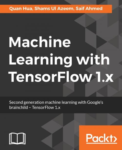 Cover of the book Machine Learning with TensorFlow 1.x by Saif Ahmed, Quan Hua, Shams Ul Azeem, Packt Publishing