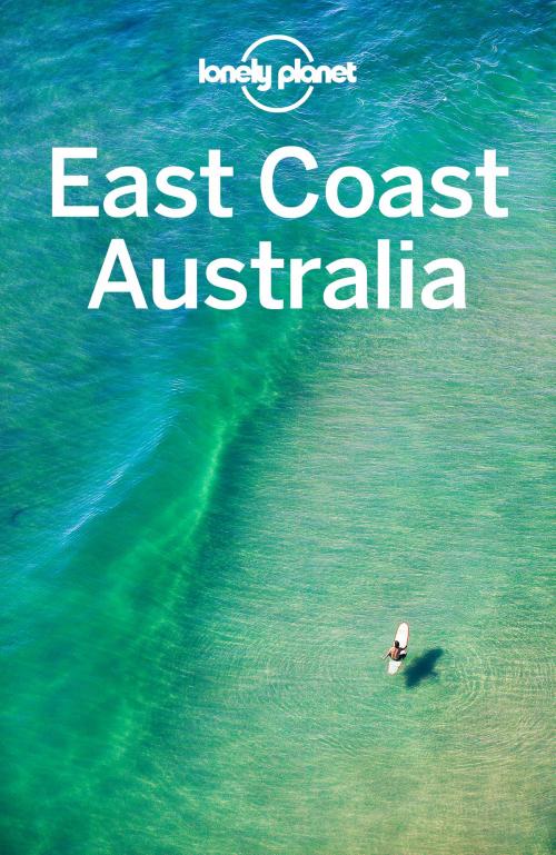 Cover of the book Lonely Planet East Coast Australia by Lonely Planet, Andy Symington, Kate Armstrong, Cristian Bonetto, Peter Dragicevich, Paul Harding, Trent Holden, Kate Morgan, Charles Rawlings-Way, Tamara Sheward, Lonely Planet Global Limited