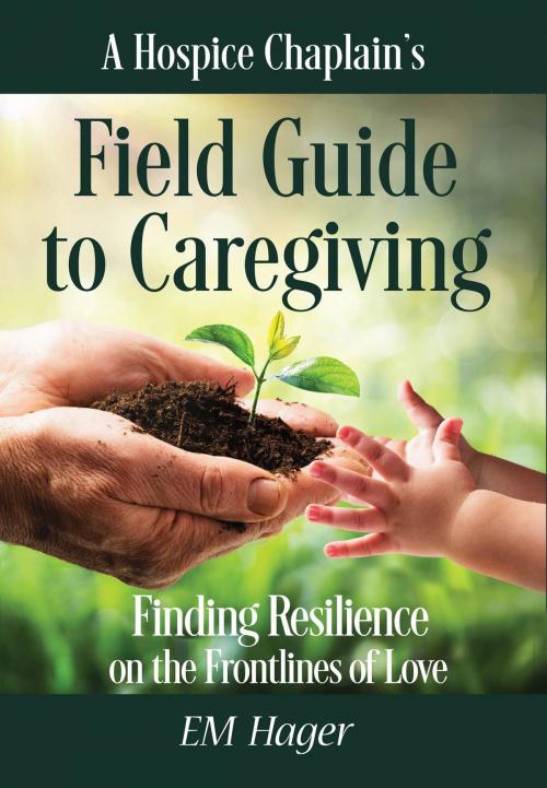 Cover of the book A Hospice Chaplain's Fieldguide to Caregiving by EM Hager, same as contact
