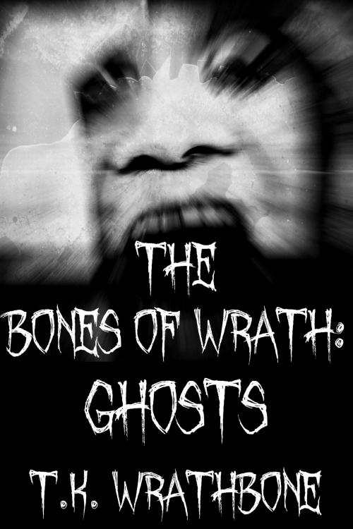 Cover of the book The Bones Of Wrath: Ghosts by T.K. Wrathbone, Royal Star Publishing