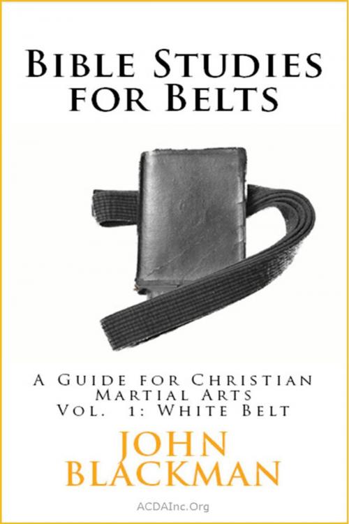 Cover of the book Bible Studies for Belts: A Guide for Christian Martial Arts Vol. 1: White Belt by John Blackman, American Christian Defense Alliance, Inc.