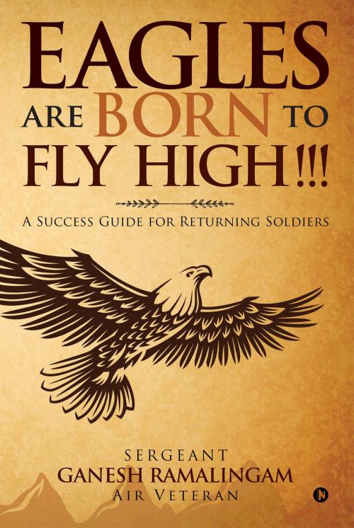 Cover of the book Eagles Are Born to Fly High!!! by Sergeant Ganesh Ramalingam, Air Veteran, Notion Press