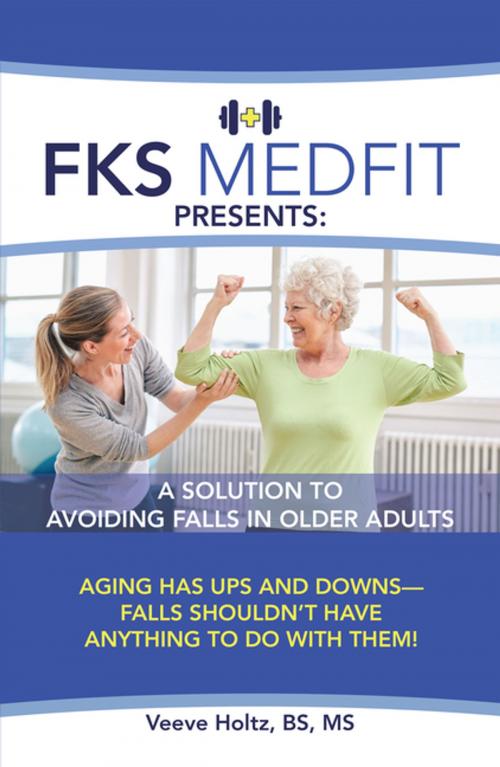 Cover of the book Fks Medfit Presents: a Solution to Avoiding Falls in Older Adults by Veeve Holtz BS MS, WestBow Press