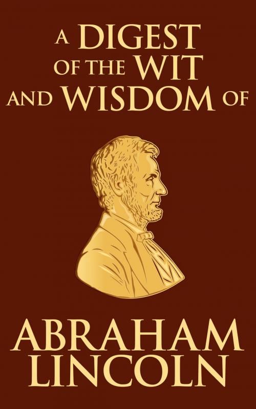 Cover of the book Digest of the Wit and Wisdom of Abraham Lincoln by Abraham Lincoln, Dreamscape Media
