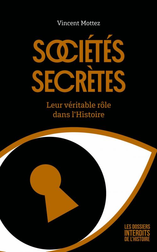 Cover of the book Sociétés secrètes : Leur véritable rôle dans l'Histoire by Vincent MOTTEZ, edi8