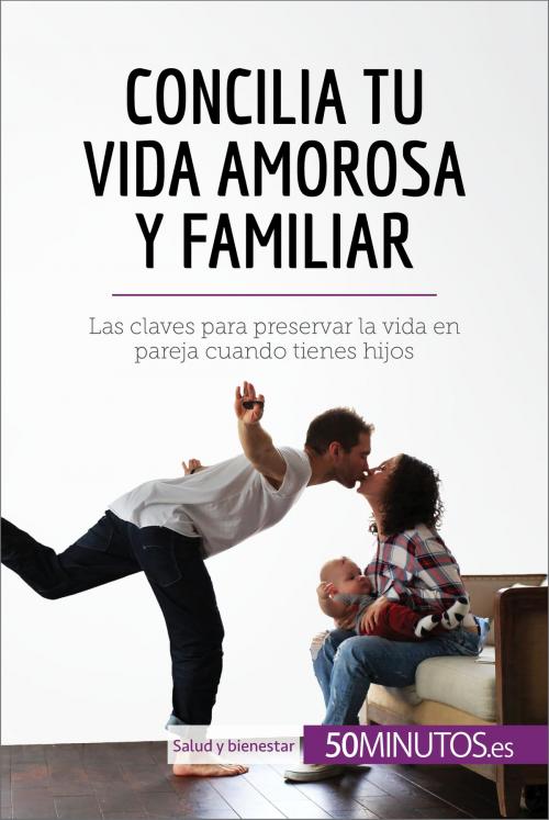 Cover of the book Concilia tu vida amorosa y familiar by 50Minutos.es, 50Minutos.es