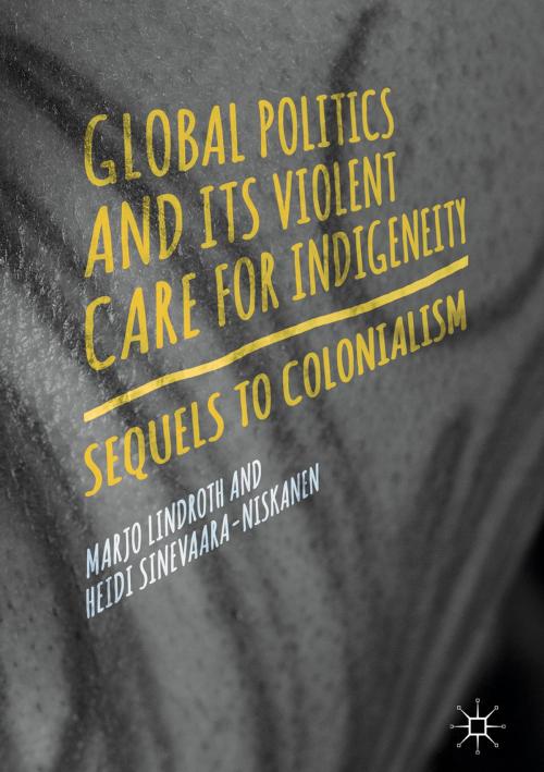 Cover of the book Global Politics and Its Violent Care for Indigeneity by Heidi Sinevaara-Niskanen, Marjo Lindroth, Springer International Publishing
