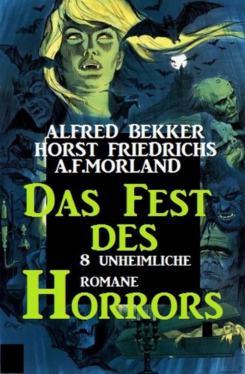 Cover of the book Das Fest des Horrors - 8 unheimliche Romane by A. F.  Morland, Horst Friedrichs, Alfred Bekker, Alfredbooks