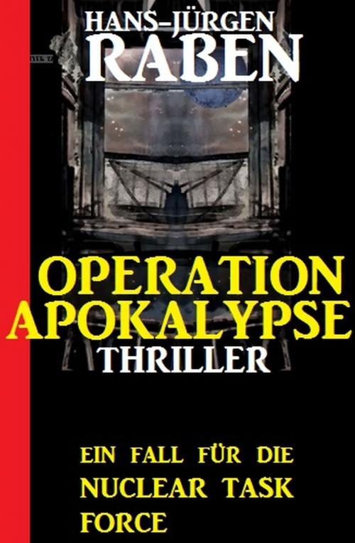 Cover of the book Ein Fall für die Nuclear Task Force - Operation Apokalypse: Thriller by Hans-Jürgen Raben, Alfredbooks