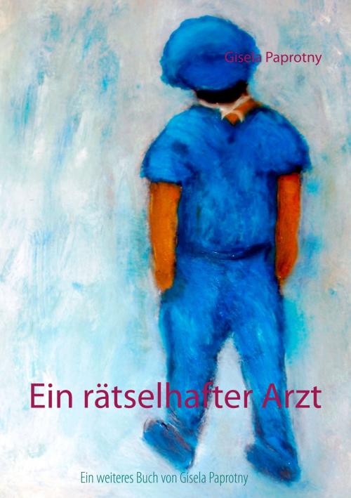 Cover of the book Ein rätselhafter Arzt by Gisela Paprotny, Books on Demand