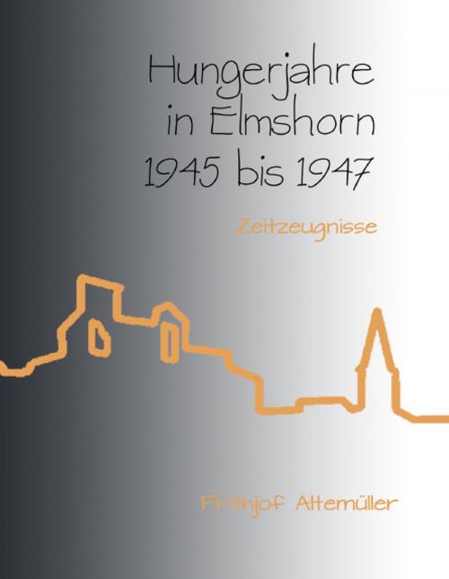 Cover of the book Hungerjahre in Elmshorn 1945 bis 1947 by Frithjof Altemüller, Books on Demand