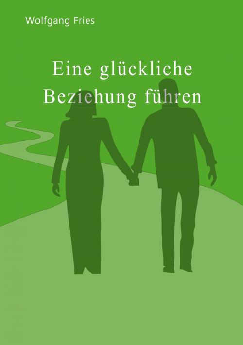 Cover of the book Eine glückliche Beziehung führen by Wolfgang Fries, Books on Demand