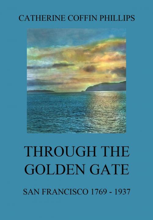 Cover of the book Through the Golden Gate - San Francisco 1769 - 1937 by Catherine Coffin Phillips, Jazzybee Verlag