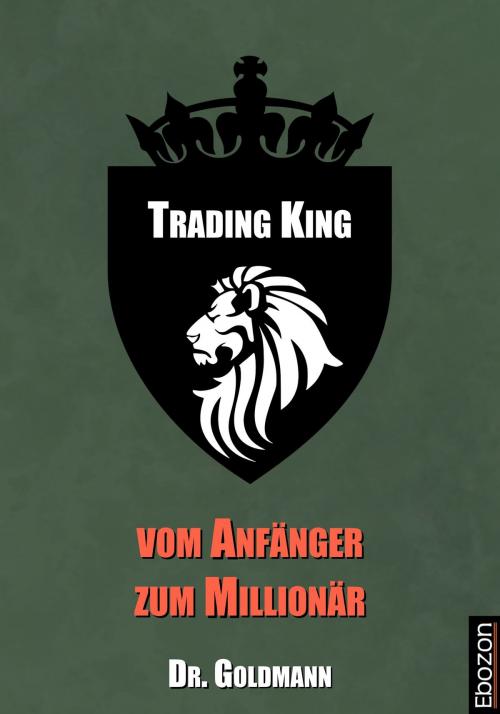 Cover of the book Trading King - vom Anfänger zum Millionär by Dr. Goldmann, Ebozon Verlag