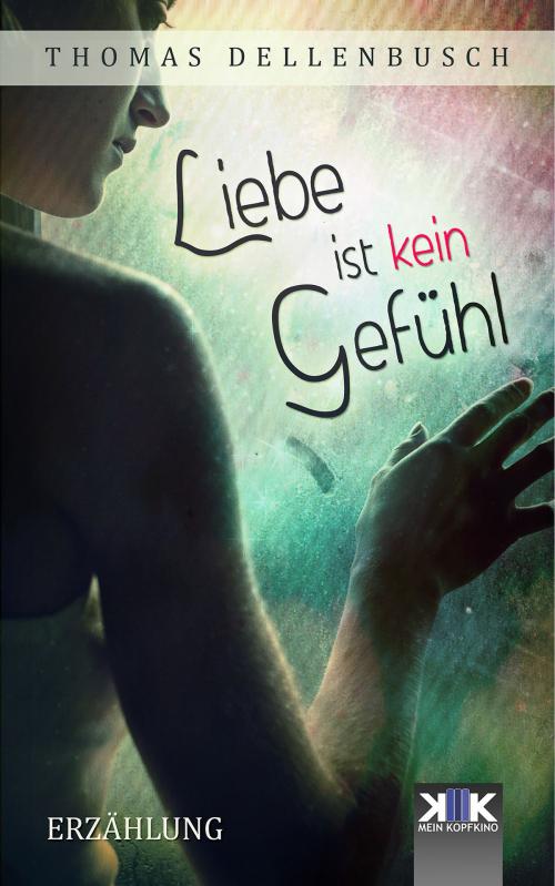 Cover of the book Liebe ist kein Gefühl by Thomas Dellenbusch, Kopfkino-Verlag Thomas Dellenbusch