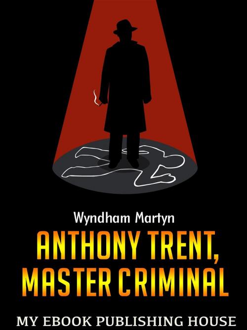 Cover of the book Anthony Trent, Master Criminal by Wyndham Martyn, SC Active Business Development SRL