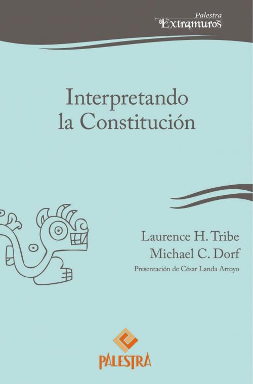 Cover of the book Interpretando la Constitución by Laurence Tribe, Michael C. Dorf, Palestra Editores