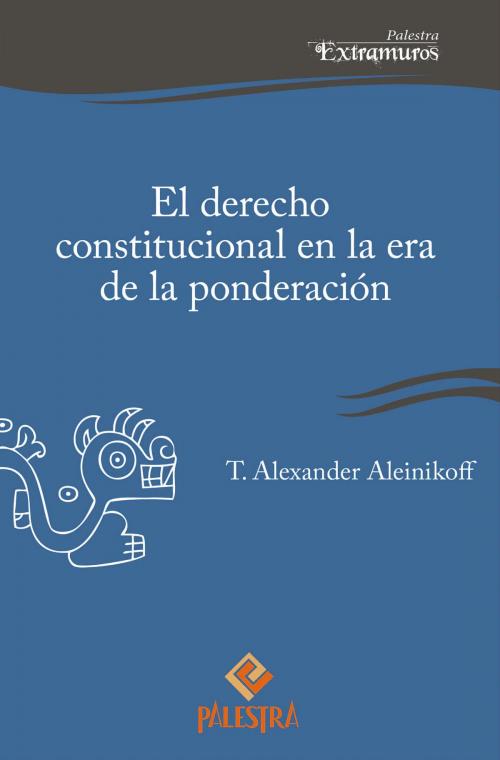 Cover of the book El derecho constitucional en la era de la ponderación by Alexander Aleinikoff, Palestra Editores