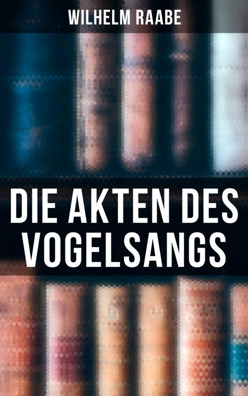 Cover of the book Die Akten des Vogelsangs by Wilhelm Raabe, Musaicum Books