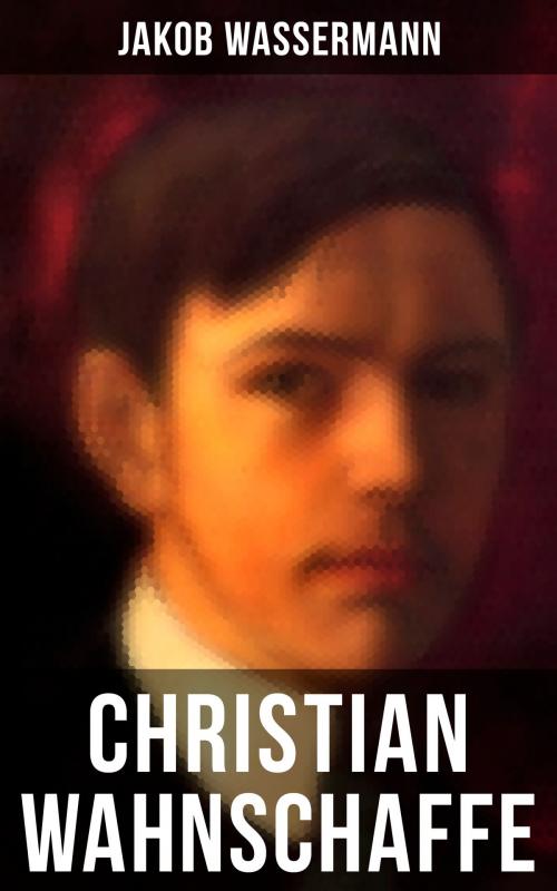 Cover of the book Christian Wahnschaffe by Jakob Wassermann, Musaicum Books