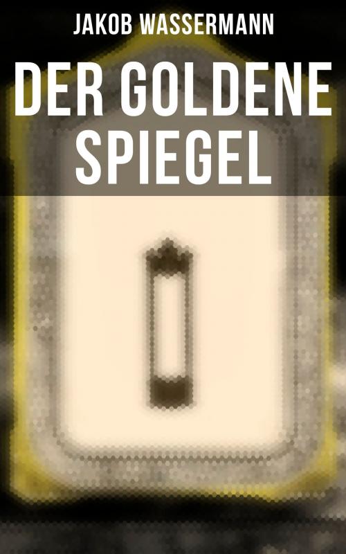 Cover of the book Der goldene Spiegel by Jakob Wassermann, Musaicum Books
