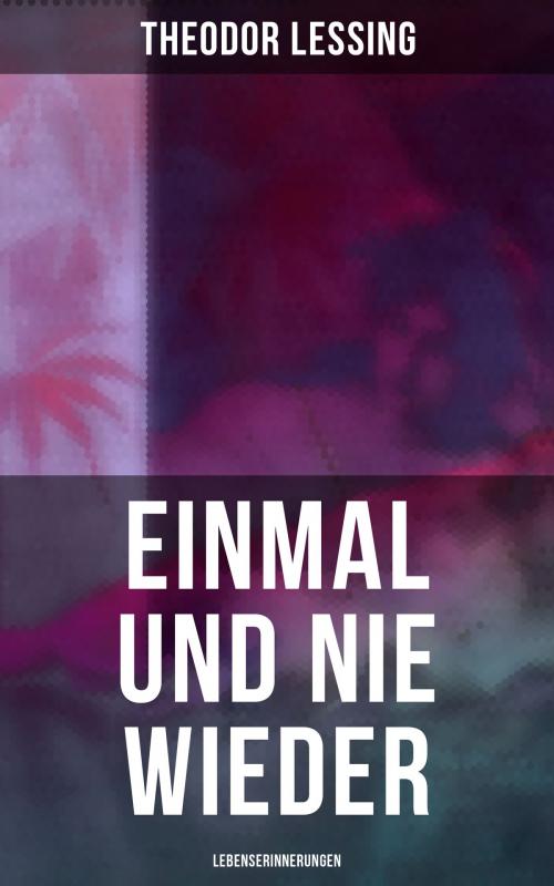 Cover of the book Einmal und nie wieder: Lebenserinnerungen by Theodor Lessing, Musaicum Books