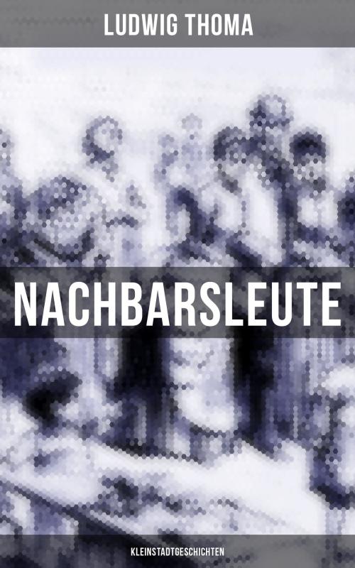 Cover of the book Nachbarsleute: Kleinstadtgeschichten by Ludwig Thoma, Musaicum Books