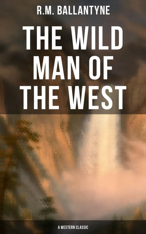 Cover of the book The Wild Man of the West (A Western Classic) by R.M. Ballantyne, Musaicum Books