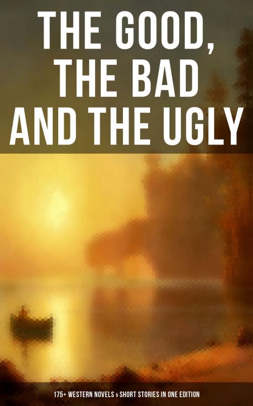 Cover of the book THE GOOD, THE BAD AND THE UGLY - 175+ Western Novels & Short Stories in One Edition by Mark Twain, J. Allan Dunn, William MacLeod Raine, Will Lillibridge, Frederic Homer Balch, Emerson Hough, Frederic Logan Paxson, Andy Adams, O. Henry, Frank H. Spearman, Charles King, Jack London, James B. Hendryx, Dane Coolidge, Jackson Gregory, Ann S. Stephens, Frederic Remington, Grace Livingston Hill, Robert E. Howard, James Fenimore Cooper, Charles Alden Seltzer, Clarence E. Mulford, Willa Cather, Forrestine C. Hooker, Rex Beach, Marah Ellis Ryan, Francis William Sullivan, James Oliver Curwood, Owen Wister, Washington Irving, Stephen Crane, Max Brand, Isabel E. Ostrander, Bret Harte, Zane Grey, William Patterson White, Charles Siringo, Robert W. Chambers, B. M. Bower, R.M. Ballantyne, Musaicum Books