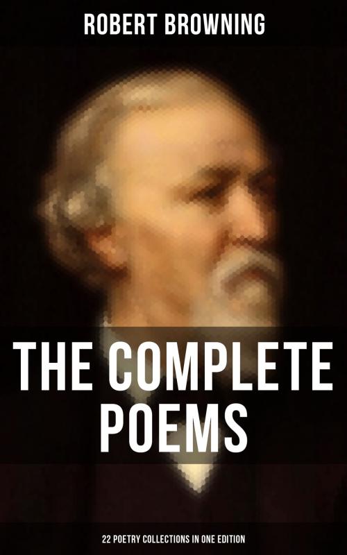 Cover of the book The Complete Poems of Robert Browning - 22 Poetry Collections in One Edition by Robert Browning, Musaicum Books
