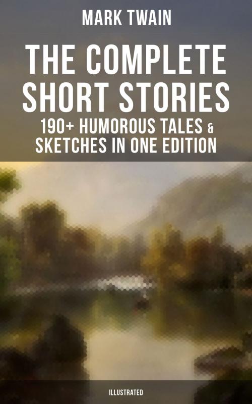 Cover of the book The Complete Short Stories of Mark Twain - 190+ Humorous Tales & Sketches in One Edition (Illustrated) by Mark Twain, Musaicum Books